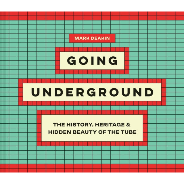 Going Underground : The History, Heritage and Hidden Beauty of the Tube