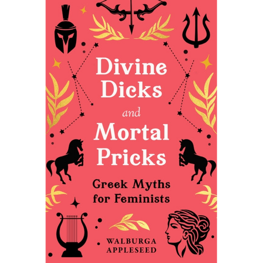 Divine Dicks and Mortal Pricks : Greek Myths for Feminists