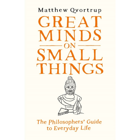 Great Minds on Small Things : The Philosophers' Guide to Everyday Life